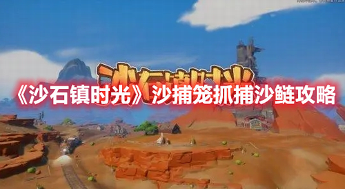 沙石镇时光沙捕笼怎么抓沙鲢？沙石镇时光沙捕笼抓捕沙鲢攻略