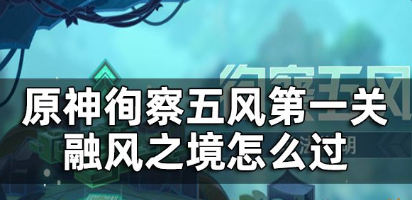 原神徇察五风怎么过 原神徇察五风通关攻略